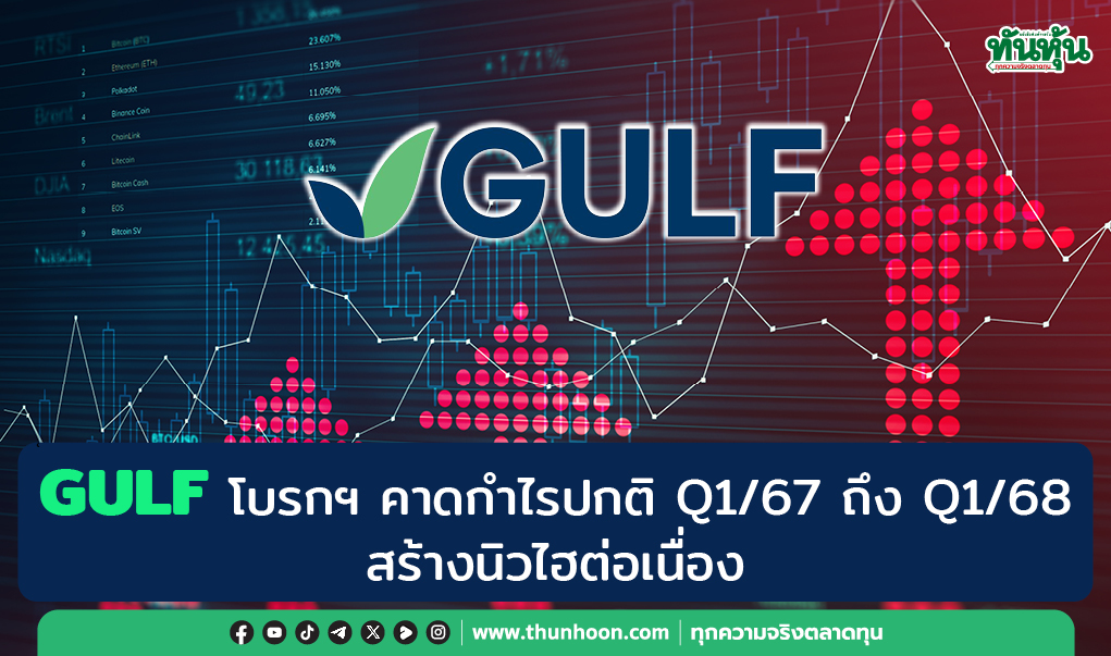 GULF โบรกฯ คาดกำไรปกติ Q1/67 ถึง Q1/68 สร้างนิวไฮต่อเนื่อง